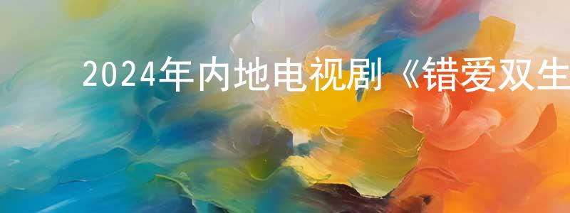 ﻿安树伟的个人主页,﻿2024年内地电视剧《错爱双生》第24集[国语字幕]迅雷下载_电影天堂